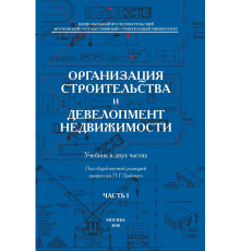 ОРГАНИЗАЦИЯ СТРОИТЕЛЬСТВА И ДЕВЕЛОПМЕНТ НЕДВИЖИМОСТИ. Часть I: Организация строительства