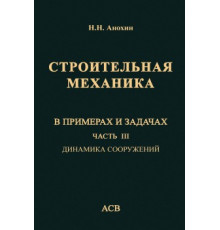 Строительная механика в примерах и задачах. Часть III.  Динамика и сооружений