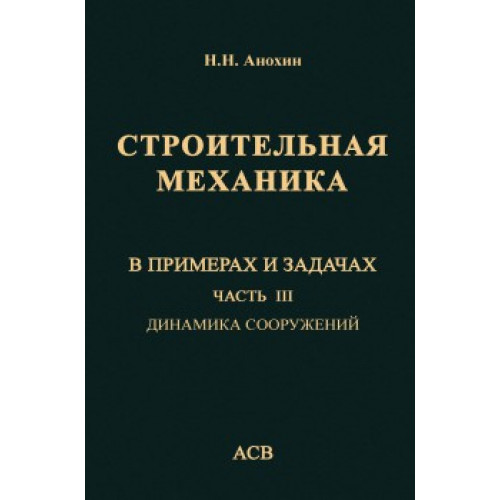 Строительная механика в примерах и задачах. Часть III.  Динамика и сооружений