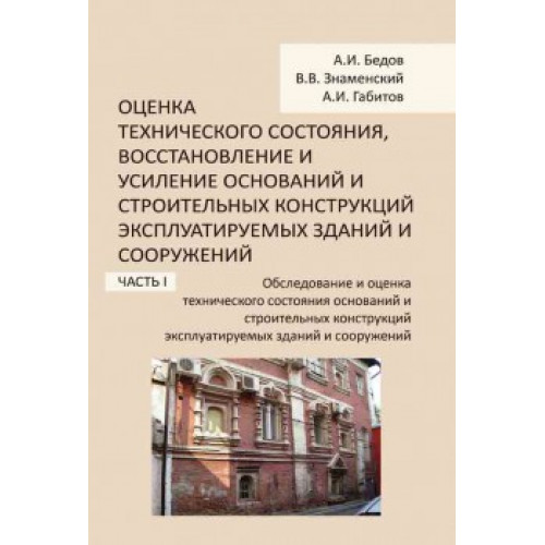 Оценка технического состояния, восстановление и усиление оснований и строительных конструкций эксплуатируемых зданий и сооружений. Ч. I.  Обследование и оценка технического состояния оснований и строительных конструкций эксплуатируемых зданий и сооружений