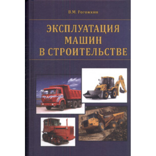 Эксплуатация машин в строительстве — Рогожкин В.М.